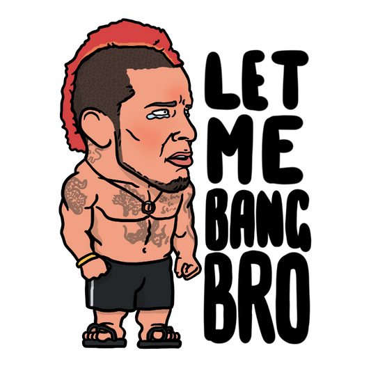 LET ME BANG BRO